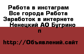 Работа в инстаграм - Все города Работа » Заработок в интернете   . Ненецкий АО,Бугрино п.